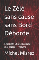 Le Zélé sans cause sans Bord Déborde: Les Idiots utiles : Loyauté mal placée -- Volume I (CROIRE? MOI? Comme un Autre!) (French Edition) B0GQQJ4FFN Book Cover