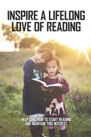 Inspire A Lifelong Love Of Reading: Help Children To Start Reading And Maintain This Interest: Love Of Reading B091CMJ2MM Book Cover