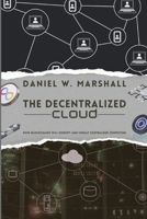 The Decentralized Cloud: How Blockchains Will Disrupt and Unseat Centralized Computing 9587229479 Book Cover