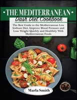 The Mediterranean Dash Diet Cookbook: The Best Guide to the Mediterranean Low Sodium Diet, Improve Blood Pressure and Lose Weight Quickly and Healthily with Mediterranean Foods 1803060646 Book Cover