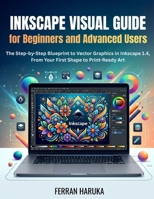 INKSCAPE VISUAL GUIDE FOR BEGINNERS AND ADVANCED USERS: The Step-by-Step Blueprint to Vector Graphics in Inkscape 1.4, From Your First Shape to Print-Ready Art B0H6FXTT6P Book Cover