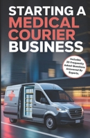 Starting A Medical Courier Business: A Step by Step Guide to Launching a Reliable and Profitable High-Income Healthcare Logistics Operation B0F9Z29LYT Book Cover