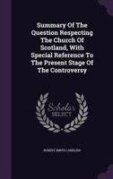 Summary Of The Question Respecting The Church Of Scotland, With Special Reference To The Present Stage Of The Controversy 1175095486 Book Cover