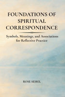 Foundations of Spiritual Correspondence: Symbols, Meanings, and Associations for Reflective Practice B0GWR6VBLY Book Cover