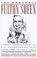 The Quotable Fulton Sheen: A Topical Compilation of the Wit, Wisdom, and Satire of Archbishop Fulton J. Sheen