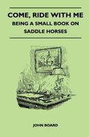 Come, Ride with Me - Being a Small Book on Saddle Horses 1447412168 Book Cover