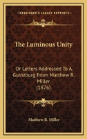 The Luminous Unity: Or Letters Addressed To A. Guinzburg From Matthew R. Miller 1120900549 Book Cover
