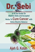 Dr. Sebi: In & Out Guide On Alkaline Diets and Accepted Herbs To Cure Cancer with Detox Electric Balance B083XVFB34 Book Cover