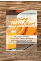 Juicing Recipes Book For Vitality, Energy, Health And Fitness Nutrition 14 Healthy Clean Eating & Drinking Juice Cleanse Recipes 374399660X Book Cover