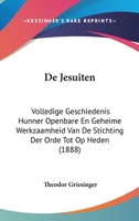 De Jesuiten: Volledige Geschiedenis Hunner Openbare En Geheime Werkzaamheid Van De Stichting Der Orde Tot Op Heden (1888) 1120514061 Book Cover