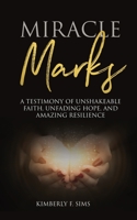 MIRACLE MARKS: A Testimony of Unshakeable Faith, Unfading Hope, and Amazing Resilience B08GFS1ZZN Book Cover