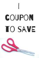 I Coupon To Save: Coupon, Save, Couponing, Money, Saving, Journal, Notebook, CR Books 1799038998 Book Cover