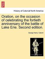 Oration, on the occasion of celebrating the fortieth anniversary of the battle of Lake Erie. Second edition. 124155188X Book Cover