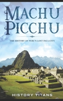 Machu Picchu: The History of Peru's Lost Inca City 0648740846 Book Cover