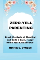 ZERO-YELL PARENTING: Break the Cycle of Shouting and Build a Calm, Happy Home Your Kids Deserve B0FLJN33RW Book Cover