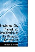 Providence City Manual: Or, Organization of the Municipal Government 0353994790 Book Cover