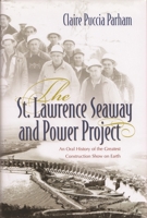 The St. Lawrence Seaway and Power Project: An Oral History of the Greatest Construction Show on Earth 0815610734 Book Cover