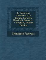 Le Maschere Sceniche E Le Figure Comiche D'Antichi Romani (1736) 1018672265 Book Cover