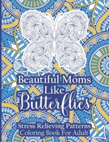 Beautiful Moms Like Butterflies- Stress Relieving Patterns Coloring Book For Adult: Blossom Magic Butterfly Coloring Book For Women Teens- Cool Floral ... Day, Birthday From Son, Daughter, Friends B0915HWY3W Book Cover