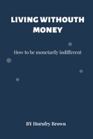 Living without money: How to be monetarily indifferent B0BRDFBYSN Book Cover