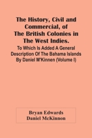 The History, Civil And Commercial, Of The British Colonies In The West Indies. To Which Is Added A General Description Of The Bahama Islands By Daniel M'Kinnen 9354440479 Book Cover
