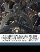 A Statistical Record of the Progress of Public Education in North Carolina, 1870-1906 117582125X Book Cover