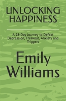UNLOCKING HAPPINESS: A 28-Day Journey to Defeat Depression, Freakout, Anxiety and Triggers B0CK3XLKFN Book Cover