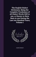 The English Dialect Dictionary, Being the Complete Vocabulary of all Dialect Words Still in use, or Known to Have Been in use During the Last two Hundred Years; Volume 1 1377978834 Book Cover