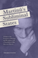 Martinu's Subliminal States: A Study of the Composer's Writings and Reception, with a Translation of His "American Diaries" 1580465579 Book Cover