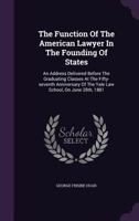 The function of the American lawyer in the founding of states: an address delivered before the graduating classes at the fifty-seventh anniversary of the Yale Law School on June 28th, 1881. 1240005318 Book Cover