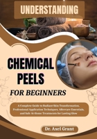 UNDERSTANDING CHEMICAL PEELS FOR BEGINNERS: A Complete Guide to Radiant Skin Transformation, Professional Application Techniques, Aftercare Essentials, and Safe At-Home Treatments for Lasting Glow B0FP4Q5FFM Book Cover