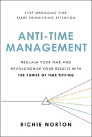 Anti-Time Management: Reclaim Your Time and Revolutionize Your Results with the Power of Time Tipping 0306827069 Book Cover