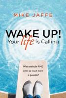 Wake Up! Your Life Is Calling: Why Settle for Fine When So Much More Is Possible? 1467064513 Book Cover