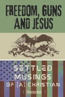 Freedom, Guns and Jesus: Settled Musings of [a] Christian B0DVRXMXJW Book Cover