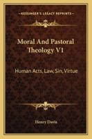 Moral And Pastoral Theology V1: Human Acts, Law, Sin, Virtue 1432578723 Book Cover