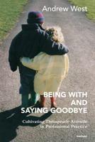 Being with and Saying Goodbye: Cultivating Therapeutic Attitude in Professional Practice 1782203362 Book Cover