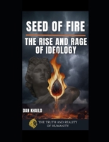 Seed of Fire: The Rise and Rage of Ideology (The Truth and Reality of Humanity) B0FBG87WXM Book Cover