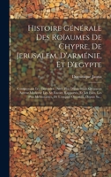 Histoire Générale Des Roïaumes De Chypre, De Jerusalem, D'arménie, Et D'egypte: Comprenant Les Croisades, Avec Plus D'exactitude Qu'aucun Auteur Moder 1020107308 Book Cover