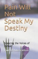Pain Will Not Speak My Destiny: Silencing the Voices of Defeat 1521133182 Book Cover