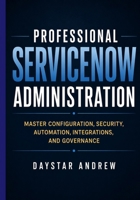 Professional ServiceNow Administration: Master Configuration, Security, Automation, Integrations, and Governance B0H9V1NMCL Book Cover