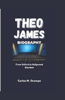 THEO JAMES BIOGRAPHY: From Oxford to Hollywood Stardom B0DY7BD63B Book Cover