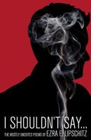 I Shouldn't Say...: The Mostly Unedited Poems of 0983738394 Book Cover
