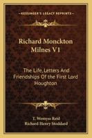 Richard Monckton Milnes V1: The Life, Letters And Friendships Of the First Lord Houghton 1162976071 Book Cover