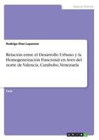 Relaci�n entre el Desarrollo Urbano y la Homogeneizaci�n Funcional en Aves del norte de Valencia, Carabobo, Venezuela 3668294453 Book Cover