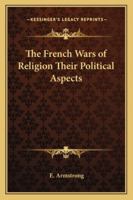 The French Wars Of Religion: Their Political Aspects, An Expansion Of Three Lectures Delivered Before The Oxford University Extension Summer Meeting Of August, 1892 1241458014 Book Cover