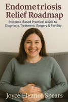 Endometriosis Relief Roadmap: Evidence-Based Practical Guide to Diagnosis, Treatment, Surgery & Fertility 1764260872 Book Cover