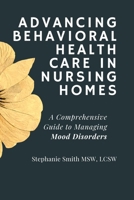Advancing Behavioral Health Care in Nursing Homes: A Comprehensive Guide to Managing Mood Disorders B0DZ631MGY Book Cover