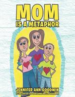 Mom is a Metaphor 1480834556 Book Cover