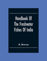 Handbook of the Freshwater Fishes of India: Giving the Characteristic Peculiarities of All the Species at Present Known, and Intended as a Guide to Students and District Officers (Classic Reprint) 9354304818 Book Cover