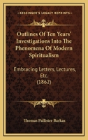 Outlines of Ten Years' Investigations Into the Phenomena of Modern Spiritualism 1164862227 Book Cover